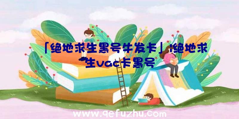 「绝地求生黑号牛发卡」|绝地求生vac卡黑号
